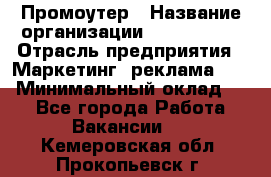 Промоутер › Название организации ­ A1-Agency › Отрасль предприятия ­ Маркетинг, реклама, PR › Минимальный оклад ­ 1 - Все города Работа » Вакансии   . Кемеровская обл.,Прокопьевск г.